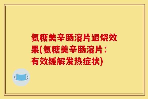 氨糖美辛肠溶片退烧效果(氨糖美辛肠溶片：有效缓解发热症状)