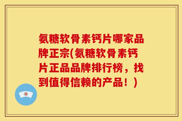 氨糖软骨素钙片哪家品牌正宗(氨糖软骨素钙片正品品牌排行榜，找到值得信赖的产品！)