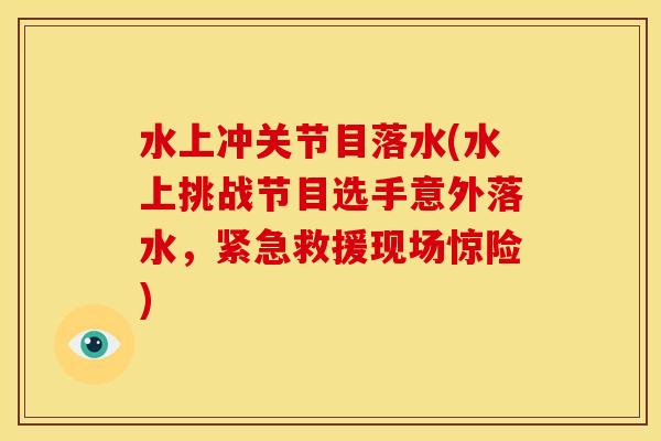 水上冲关节目落水(水上挑战节目选手意外落水，紧急救援现场惊险)