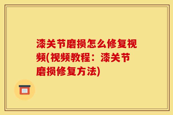 漆关节磨损怎么修复视频(视频教程：漆关节磨损修复方法)