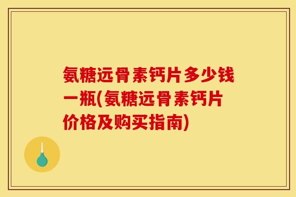 氨糖远骨素钙片多少钱一瓶(氨糖远骨素钙片价格及购买指南) 氨糖远骨素钙片多少钱一瓶(氨糖远骨素钙片价格及购买指南)