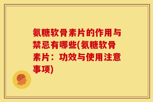 氨糖软骨素片的作用与禁忌有哪些(氨糖软骨素片：功效与使用注意事项)