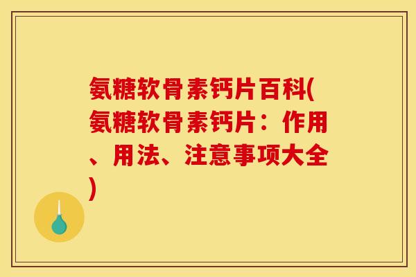 氨糖软骨素钙片百科(氨糖软骨素钙片：作用、用法、注意事项大全)