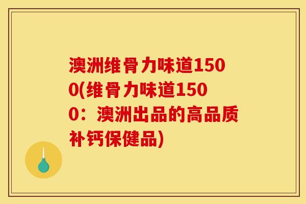 澳洲维骨力味道1500(维骨力味道1500：澳洲出品的高品质补钙保健品)