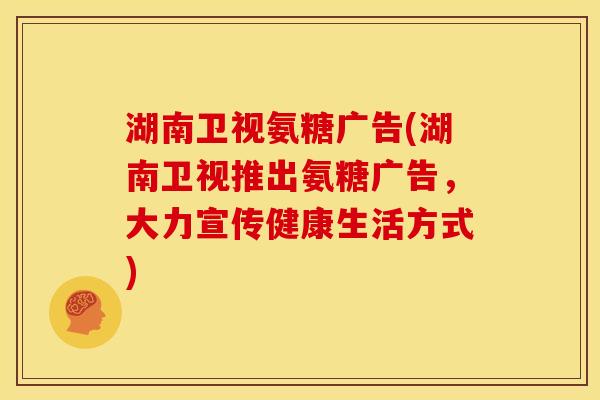 湖南卫视氨糖广告(湖南卫视推出氨糖广告，大力宣传健康生活方式)
