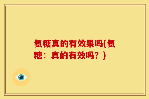 氨糖真的有效果吗(氨糖：真的有效吗？)