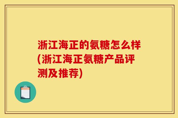 浙江海正的氨糖怎么样(浙江海正氨糖产品评测及推荐)