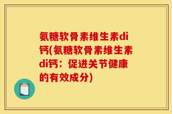 氨糖软骨素维生素di钙(氨糖软骨素维生素di钙：促进关节健康的有效成分)