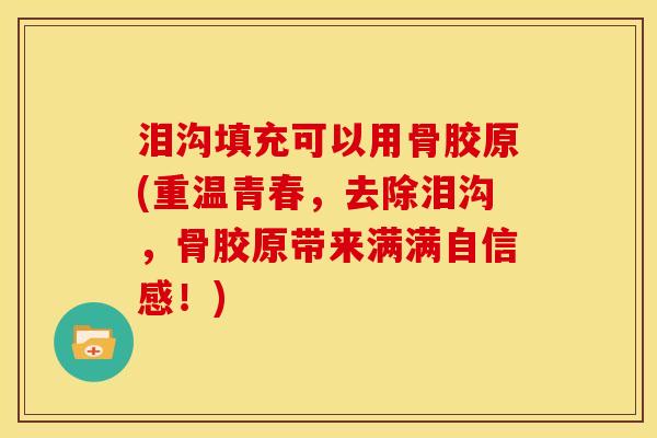 泪沟填充可以用骨胶原(重温青春，去除泪沟，骨胶原带来满满自信感！)