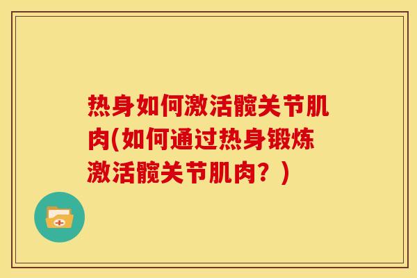 热身如何激活髋关节肌肉(如何通过热身锻炼激活髋关节肌肉？)