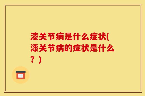 漆关节病是什么症状(漆关节病的症状是什么？)