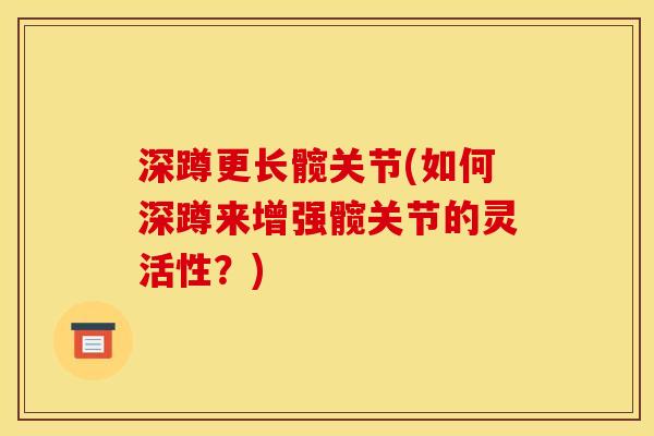 深蹲更长髋关节(如何深蹲来增强髋关节的灵活性?) 深蹲更长髋关节(如何深蹲来增强髋关节的灵活性?)