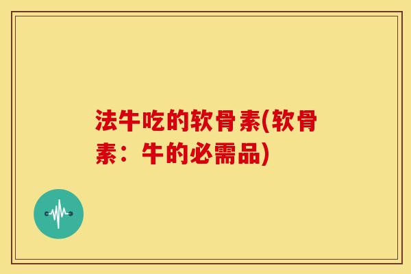 法牛吃的软骨素(软骨素：牛的必需品)