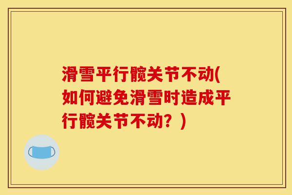 滑雪平行髋关节不动(如何避免滑雪时造成平行髋关节不动？)