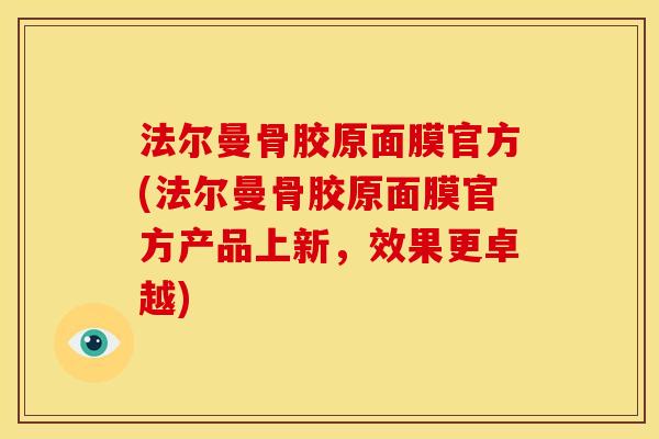 法尔曼骨胶原面膜官方(法尔曼骨胶原面膜官方产品上新，效果更卓越)