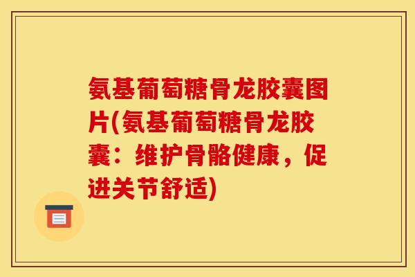氨基葡萄糖骨龙胶囊图片(氨基葡萄糖骨龙胶囊：维护骨骼健康，促进关节舒适)