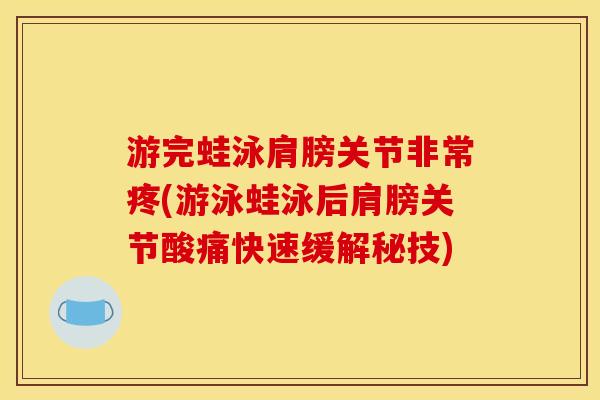 游完蛙泳肩膀关节非常疼(游泳蛙泳后肩膀关节酸痛快速缓解秘技)