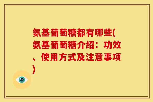 氨基葡萄糖都有哪些(氨基葡萄糖介绍：功效、使用方式及注意事项)