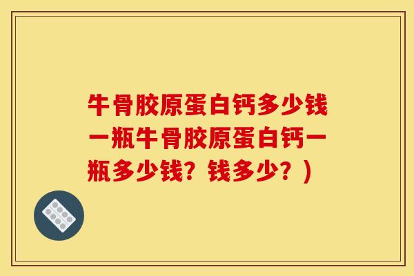 牛骨胶原蛋白钙多少钱一瓶牛骨胶原蛋白钙一瓶多少钱？钱多少？)