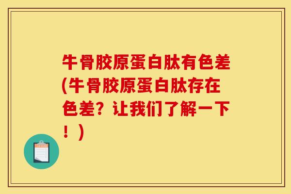 牛骨胶原蛋白肽有色差(牛骨胶原蛋白肽存在色差？让我们了解一下！)