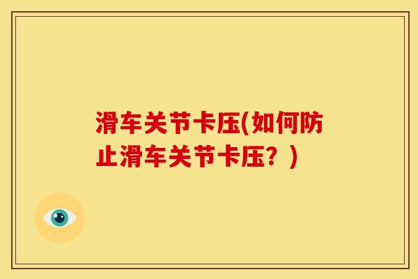 滑车关节卡压(如何防止滑车关节卡压?) 滑车关节卡压(如何防止滑车关节卡压?)