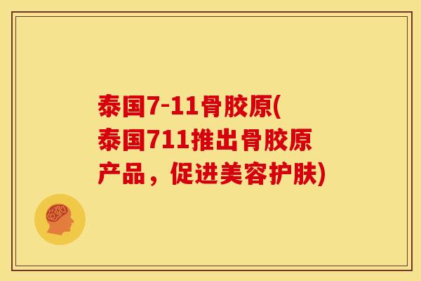 泰国7-11骨胶原(泰国711推出骨胶原产品，促进美容护肤)