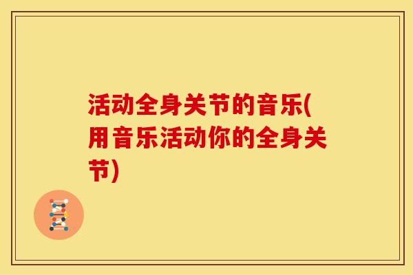 活动全身关节的音乐(用音乐活动你的全身关节)