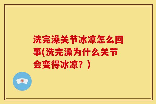 洗完澡关节冰凉怎么回事(洗完澡为什么关节会变得冰凉？)