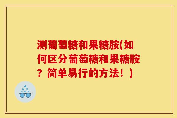 测葡萄糖和果糖胺(如何区分葡萄糖和果糖胺？简单易行的方法！)