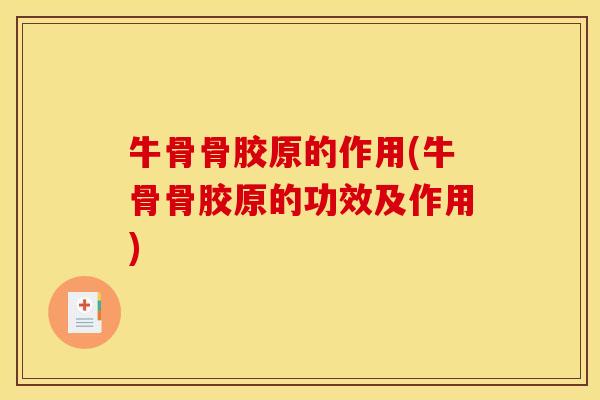 牛骨骨胶原的作用(牛骨骨胶原的功效及作用)
