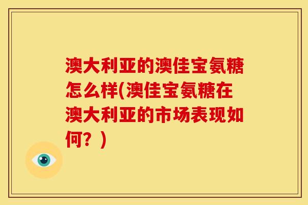 澳大利亚的澳佳宝氨糖怎么样(澳佳宝氨糖在澳大利亚的市场表现如何？)