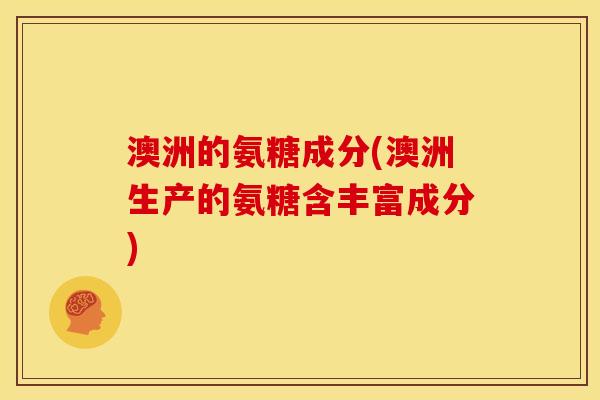 澳洲的氨糖成分(澳洲生产的氨糖含丰富成分)