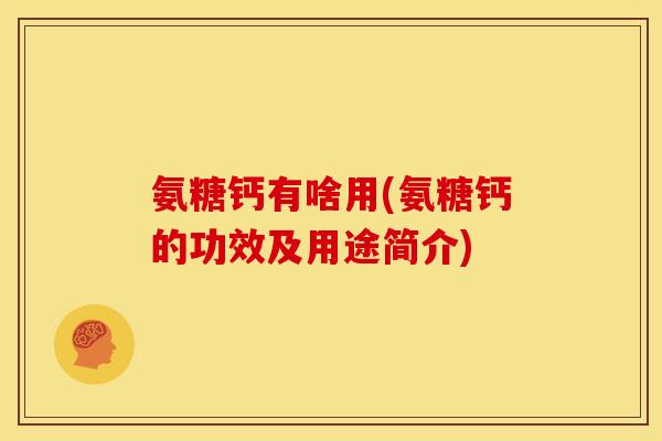 氨糖钙有啥用(氨糖钙的功效及用途简介)