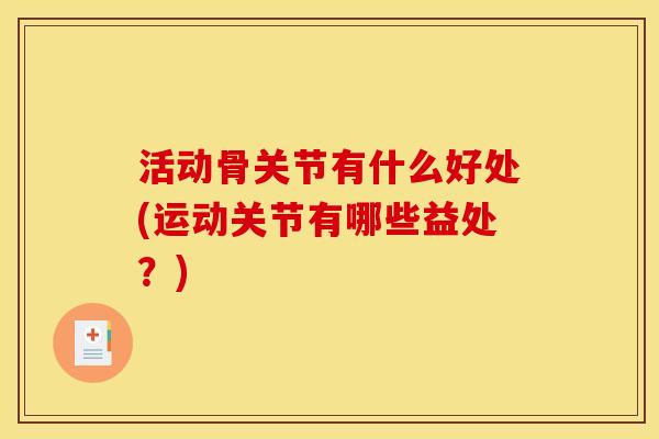 活动骨关节有什么好处(运动关节有哪些益处？)