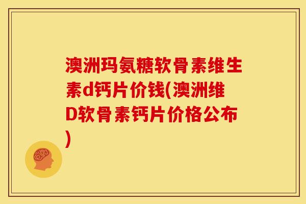 澳洲玛氨糖软骨素维生素d钙片价钱(澳洲维D软骨素钙片价格公布)
