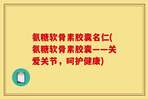 氨糖软骨素胶囊名仁(氨糖软骨素胶囊——关爱关节，呵护健康)