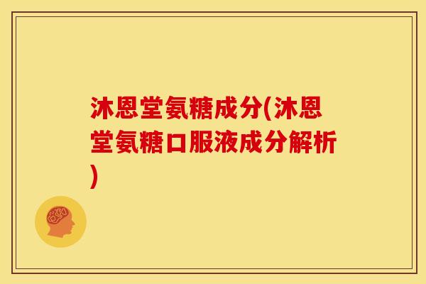 沐恩堂氨糖成分(沐恩堂氨糖口服液成分解析)