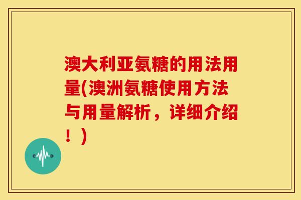 澳大利亚氨糖的用法用量(澳洲氨糖使用方法与用量解析，详细介绍！)
