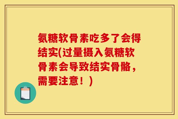 氨糖软骨素吃多了会得结实(过量摄入氨糖软骨素会导致结实骨骼，需要注意！)