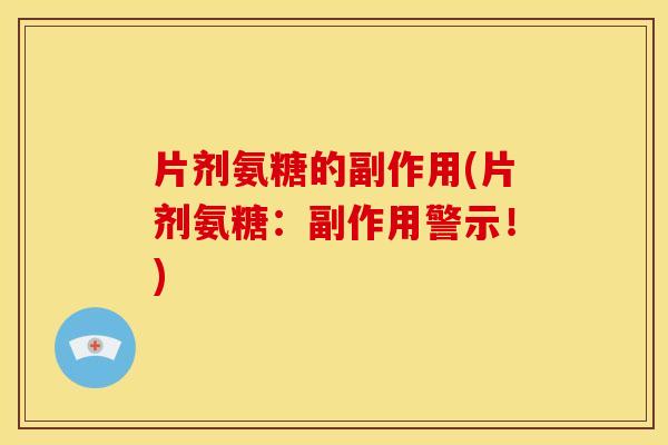 片剂氨糖的副作用(片剂氨糖：副作用警示！)