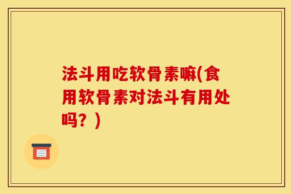 法斗用吃软骨素嘛(食用软骨素对法斗有用处吗？)