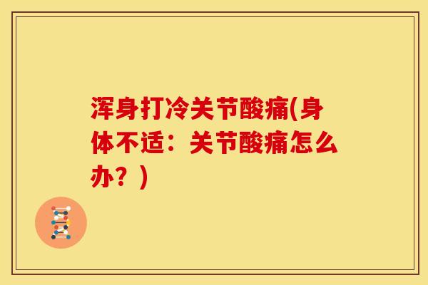 浑身打冷关节酸痛(身体不适：关节酸痛怎么办？)