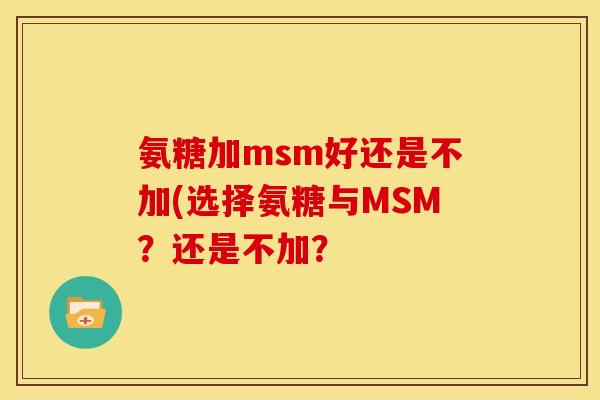 氨糖加msm好还是不加(选择氨糖与MSM？还是不加？