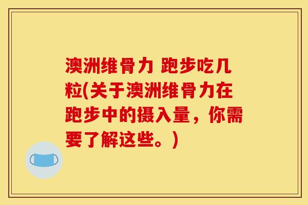 澳洲维骨力 跑步吃几粒(关于澳洲维骨力在跑步中的摄入量，你需要了解这些。)