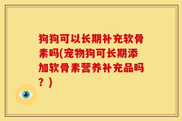 狗狗可以长期补充软骨素吗(宠物狗可长期添加软骨素营养补充品吗？)