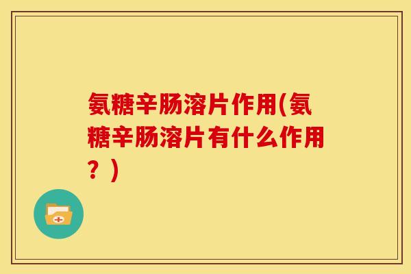 氨糖辛肠溶片作用(氨糖辛肠溶片有什么作用？)