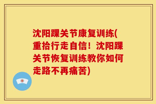 沈阳踝关节康复训练(重拾行走自信！沈阳踝关节恢复训练教你如何走路不再痛苦)