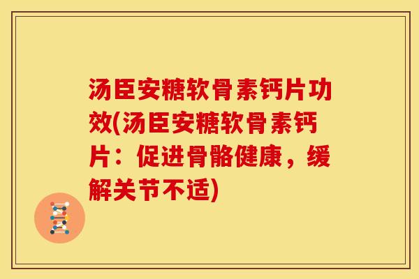 汤臣安糖软骨素钙片功效(汤臣安糖软骨素钙片:促进骨骼健康,缓解关节不适) 汤臣安糖软骨素钙片功效(汤臣安糖软骨素钙片:促进骨骼健康,缓解关节不适)