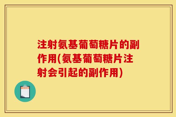 注射氨基葡萄糖片的副作用(氨基葡萄糖片注射会引起的副作用)