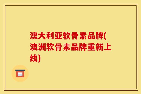 澳大利亚软骨素品牌(澳洲软骨素品牌重新上线)